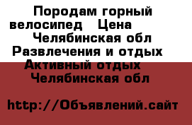 Породам горный велосипед › Цена ­ 5 000 - Челябинская обл. Развлечения и отдых » Активный отдых   . Челябинская обл.